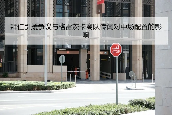 拜仁引援争议与格雷茨卡离队传闻对中场配置的影响